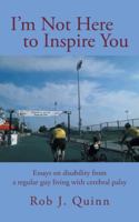 I'm Not Here to Inspire You: Essays on Disability from a Regular Guy Living with Cerebral Palsy 1475999569 Book Cover