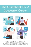 The Guidebook For A Successful Career: Take Control And Plan A Fulfilling Career On Your Terms: How To Handle Endings B096TRWP73 Book Cover