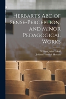 Herbart's Abc of Sense-Perception, and Minor Pedagogical Works 1016157347 Book Cover