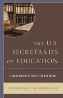 The U.S. Secretaries of Education: A Short History of Their Lives and Impact 1475847998 Book Cover