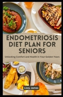 ENDOMETRIOSIS DIET PLAN FOR SENIORS: Unlocking Comfort and Health in Your Golden Years B0CPFJJT96 Book Cover