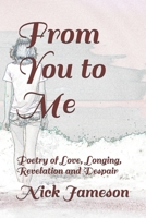 From You to Me: Poetry of Love, Longing, Anguish and Epiphany 1987661508 Book Cover