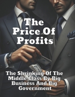 The Price Of Profits: The Shrinking Of The Middle Class By Big Business And Big Government B0DPN5JMNT Book Cover