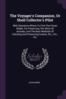 The Voyager's Companion, Or Shell Collector's Pilot: With Directions Where To Find The Finest Shells, For Preserving The Skins Of Animals, And The ... And Preserving Insects, Etc., Etc., Etc 1378934555 Book Cover