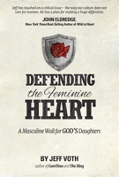 Defending the Feminine Heart: A Masculine Wall for God's Daughters 1938021452 Book Cover