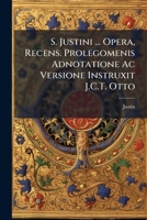 S. Justini ... Opera, Recens. Prolegomenis Adnotatione Ac Versione Instruxit J.C.T. Otto 1149211008 Book Cover