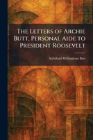 The Letters of Archie Butt, Personal Aide to President Roosevelt 1025796993 Book Cover