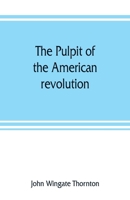 The Pulpit Of The Revolution Or, The Political Sermons Of The Period Of 1776: With A Historical Introduction, Notes, And Illustrations 9353807719 Book Cover