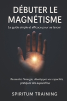 Débuter le Magnétisme: Le guide simple et efficace pour se lancer (French Edition) B0FLWPXT7T Book Cover
