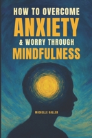 How To Overcome Anxiety & Worry Through Mindfulness 1983774626 Book Cover