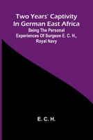 Two years' captivity in German East Africa: being the personal experiences of Surgeon E. C. H., Royal Navy 9378415652 Book Cover
