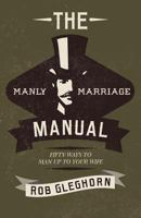 The Manly Marriage Manual: Fifty Ways to Man Up to Your Wife 1519664354 Book Cover