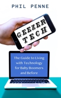 Geezer Tech: The Guide to Living with Technology for Baby Boomers and Before 1673548229 Book Cover