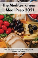 The Mediterranean Meal Prep 2021: 100+ Easy Recipes to Change Your Lifestyle and Improve Your Health 1802551778 Book Cover