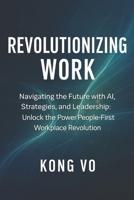 Revolutionizing Work: Navigating the Future with AI, Strategies, and Leadership: Unlock the Power People-First Workplace Revolution B0CR86TVTW Book Cover