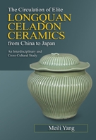 The Circulation of Elite Longquan Celadon Ceramics from China to Japan: An Interdisciplinary and Cross-Cultural Study 1845199324 Book Cover