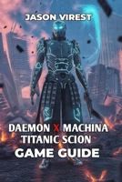 Daemon X Machina Titanic Scion Game Guide: Unlock Secrets, Conquer Bosses, and Unleash Your Arsenal for Ultimate Combat Success B0FQ3LRKCY Book Cover