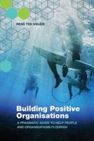 Building Positive Organisations: A pragmatic guide to help people and organisations flourish 9492004232 Book Cover