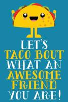 Let's Taco Bout What An Awesome Friend You Are!: Cute Blank Lined Notebook Journal - Gift For Great Friends, Classmates, Teammates, and Coworkers 1074435826 Book Cover