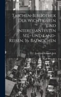 Taschen-Bibliothek Der Wichtigsten Und Interessantesten See- Und Land-Reisen, 16. Baendchen 1020432381 Book Cover