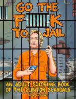 Go the F**k to Jail: An Adult Coloring Book of the Clinton Scandals 1682612678 Book Cover