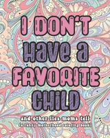 I Don't Have A Favorite Child and other lies moms tell: A Funny Motherhood Coloring Book B093CG5TD8 Book Cover