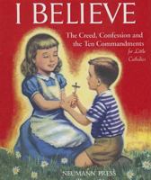 I Believe: The Creed, Confession and the Ten Commandments for Little Catholics 1930873352 Book Cover