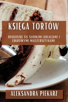Księga Tortów: Rozkoszuj się Slodkimi Kreacjami i Cukrowymi Majstersztykami 1835509126 Book Cover