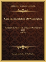 Carnegie Institution Of Washington: Yearbook Number Five, 1906 And Number Six, 1907 1437366996 Book Cover