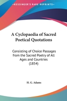 A Cyclop�dia of Sacred Poetical Quotations: Consisting of Choice Passages from the Sacred Poetry of All Ages and Countries, Classified and Arranged, for Facility of Reference, Under Subject Headings ( 1148683909 Book Cover