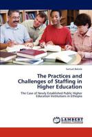 The Practices and Challenges of Staffing in Higher Education: The Case of Newly Established Public Higher Education Institutions in Ethiopia 384737110X Book Cover