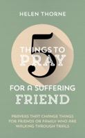 5 Things to Pray for a Suffering Friend: Prayers That Change Things for Friends or Family Who Are Walking through Trials 1784989878 Book Cover