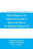Official Roster of the Soldiers of the State of Ohio in the War of the Rebellion, 1861-1866: Vol. VI 9353706246 Book Cover