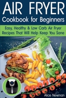 Air Fryer Cookbook for Beginners: Easy, Healthy & Low Carb Recipes That Will Help Keep You Sane 1724442961 Book Cover