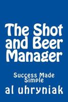 The Shot and Beer Manager: Success Made Simple 1720464294 Book Cover