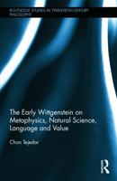 The Early Wittgenstein on Metaphysics, Natural Science, Language and Value (Routledge Studies in Twentieth-Century Philosophy Book 37) 1138210196 Book Cover