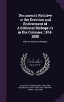 Documents Relative to the Erection and Endowment of Additional Bishoprics in the Colonies, 1841-1855: With an Historical Preface 1354738101 Book Cover