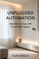 UNPLUGGED AUTOMATION: Seamless Living with Smart Tech Space B0HCLDKQ8D Book Cover