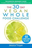 The 30 Day Vegan Whole Foods Challenge: The Essential Beginner`s Guide to Great Food, Good Health, and Easy Weight Loss; With 60 Compliant, Simple, and Delicious Vegan Recipes; With 30 Day Meal Plan 1985269708 Book Cover