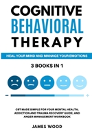 COGNITIVE BEHAVIORAL THERAPY Heal your Mind and Manage your Emotions 3 BOOKS IN 1 CBT Made Simple for your Mental Health, Addiction and Trauma Recovery Guide, and Anger Management Workbook 1802650547 Book Cover