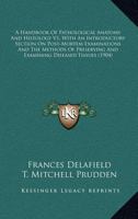 A Handbook Of Pathological Anatomy And Histology V1, With An Introductory Section On Post-Mortem Examinations And The Methods Of Preserving And Examining Diseased Tissues 0548807434 Book Cover