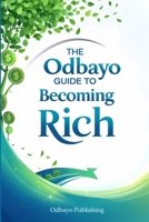 The Odbayo Guide To Becoming Rich: A Complete Journey From Employee To A Millionaire B0G5MXTHL1 Book Cover
