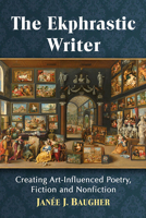 The Ekphrastic Writer: Creating Art-Influenced Poetry, Fiction and Nonfiction 1476679452 Book Cover