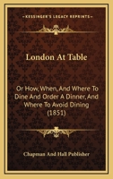 London At Table: Or How, When, And Where To Dine And Order A Dinner, And Where To Avoid Dining 1166573060 Book Cover