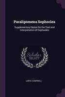 Paralipomena Sophoclea: Supplementary notes on the text and interpretation of Sophocles 153499923X Book Cover