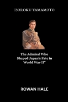 ISOROKU YAMAMOTO: The Admiral Who Shaped Japan’s Fate in World War II B0FTMFKC7P Book Cover