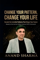 CHANGE YOUR PATTERN, CHANGE YOUR LIFE: Decode The Invisible Patterns That Shape Your Future B0H9ZGKRRL Book Cover
