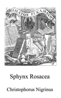 Sphynx Rosacea: The revelation of the Brotherhood of the praiseworthy Order of the Rosy Cross (Alchemy translations) B0FKXP3DQZ Book Cover