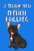 A Thank You To My French Bulldog: Perfect Gratitude Journal For All Dog Owner To Cultivate Happiness 1670140342 Book Cover