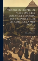 Voyage En Egypte, En Nubie, Dans Les Deserts De Beyouda, Des Bicharys Et Sur Les Cotes De La Mer Rouge; Volume 1 1022470906 Book Cover